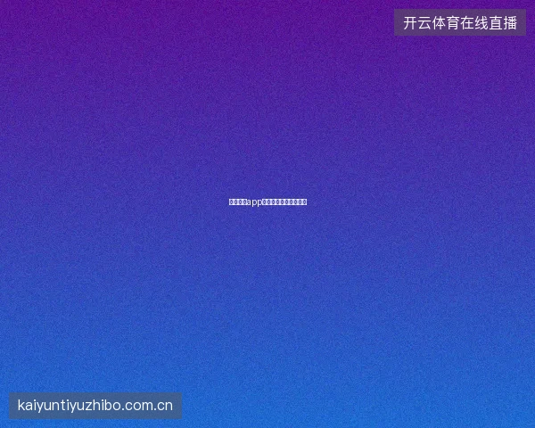 云开体育app功能全解读与使用技巧