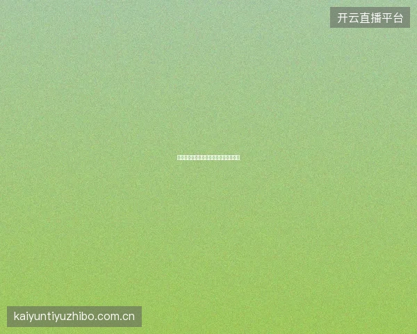 开云体育足球直播欧冠赛事特别覆盖计划