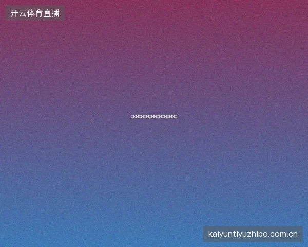 开云足球直播入口如何选择最佳观赛线路
